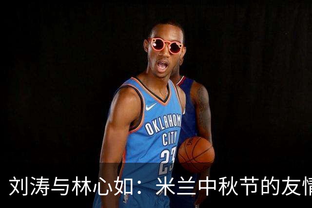 刘涛与林心如：米兰中秋节的友情大餐