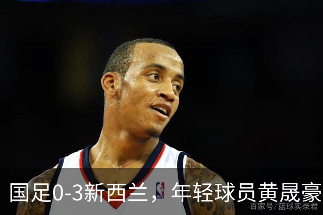 国足0-3新西兰，年轻球员黄晟豪首秀带来一丝新意