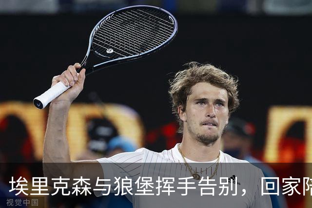 埃里克森与狼堡挥手告别，回家陪家人才是最重要的