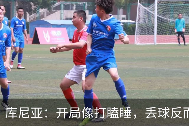 库尼亚：开局像打瞌睡，丢球反而让我们开窍了