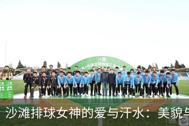 沙滩排球女神的爱与汗水：美貌与决心的完美结合
