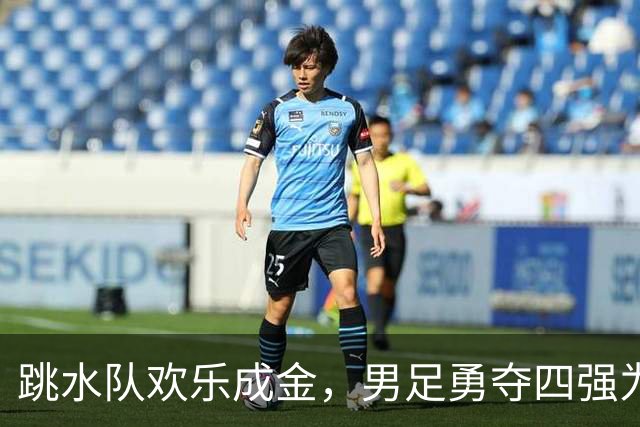 跳水队欢乐成金，男足勇夺四强为梦想拼搏！